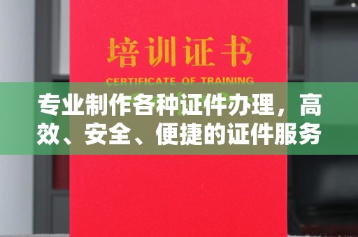 西峡专业制作各种证件办理，高效、安全、便捷的证件服务